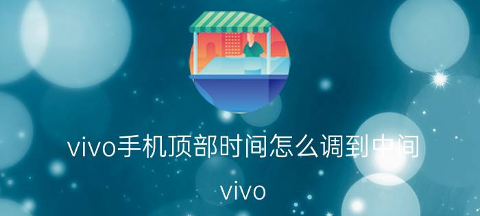 vivo手机顶部时间怎么调到中间 vivo s10 桌面时间怎么设置？